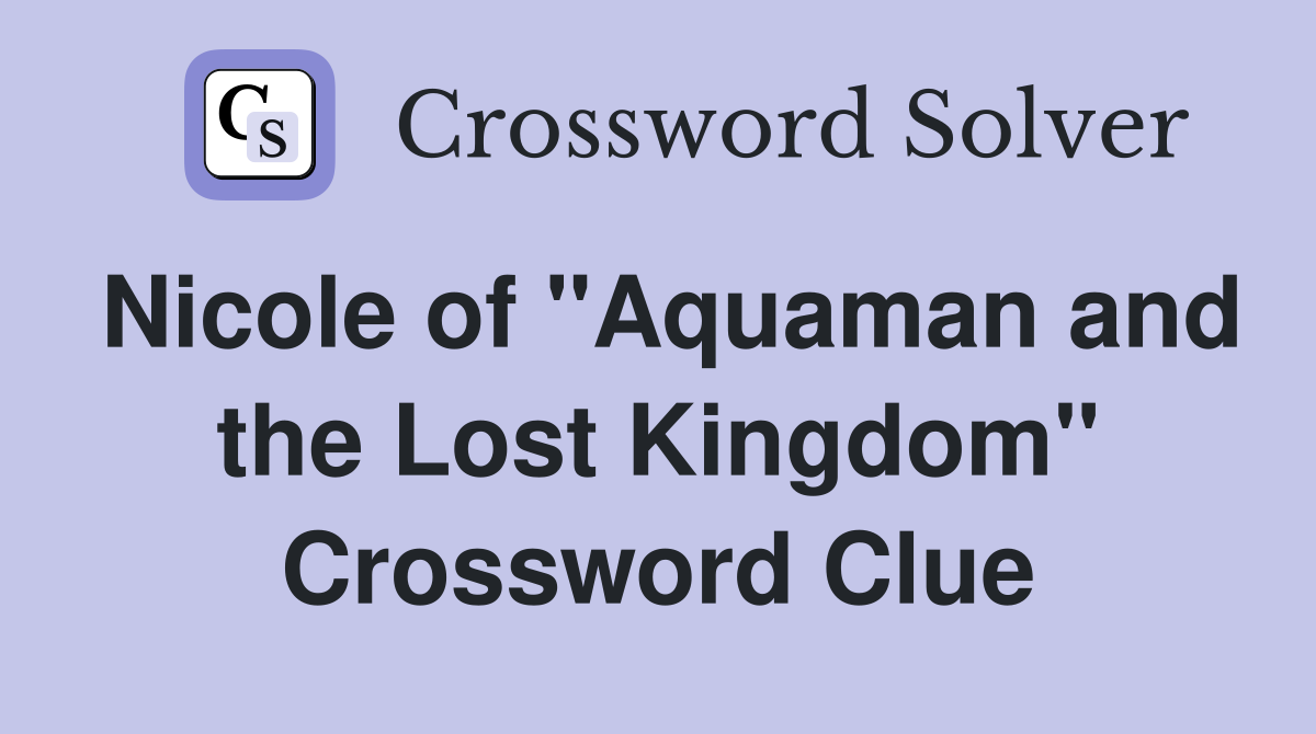 Nicole of "Aquaman and the Lost Kingdom" Crossword Clue