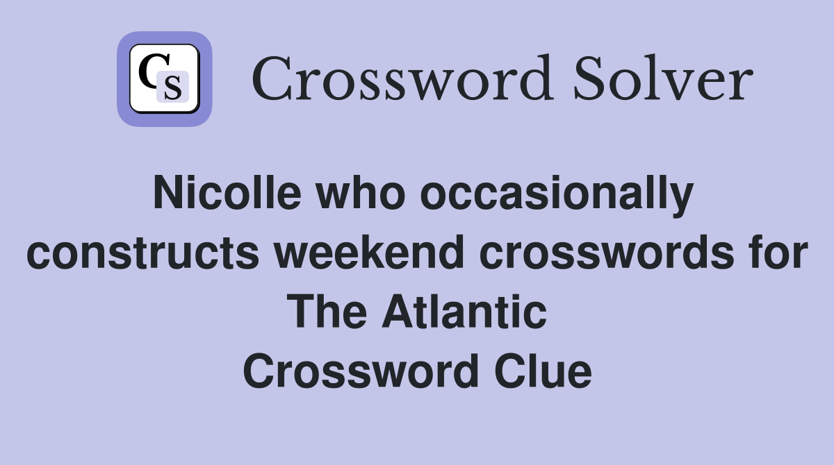 Nicolle who occasionally constructs weekend crosswords for The Atlantic Crossword Clue