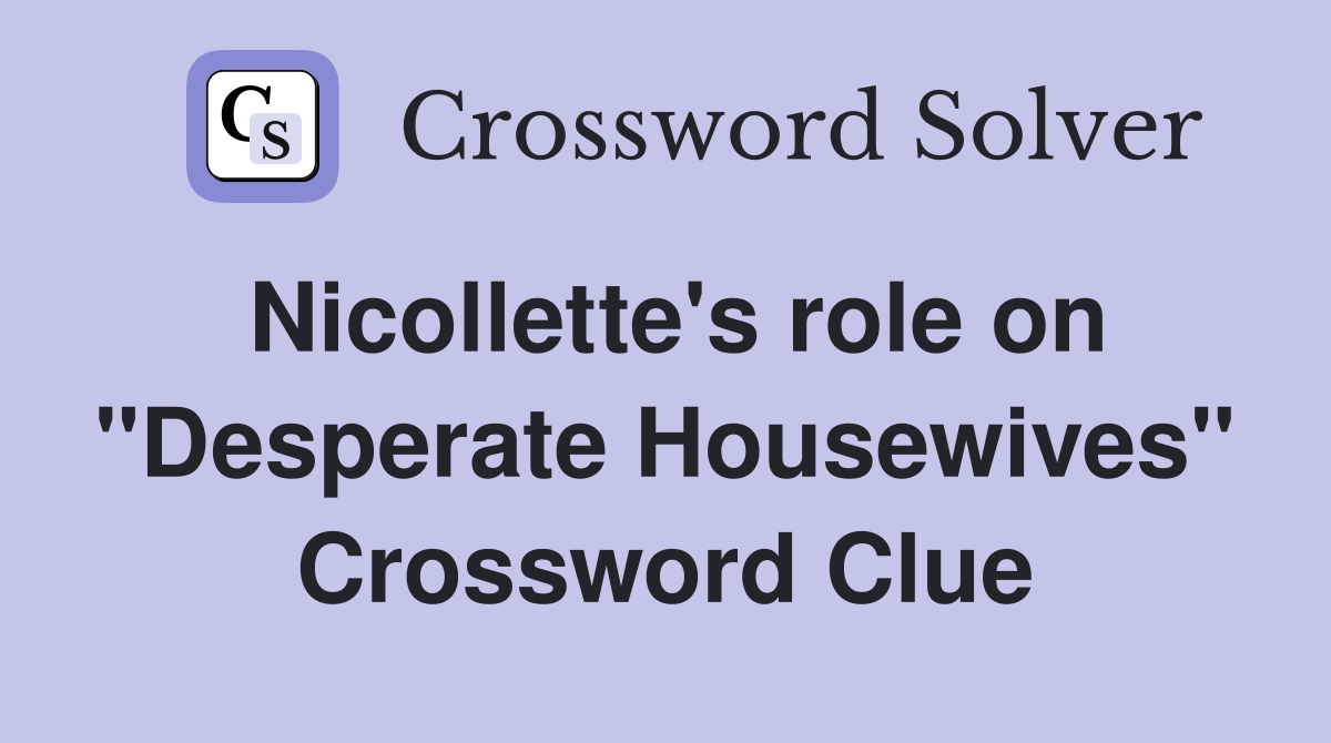 Nicollette's role on "Desperate Housewives" Crossword Clue