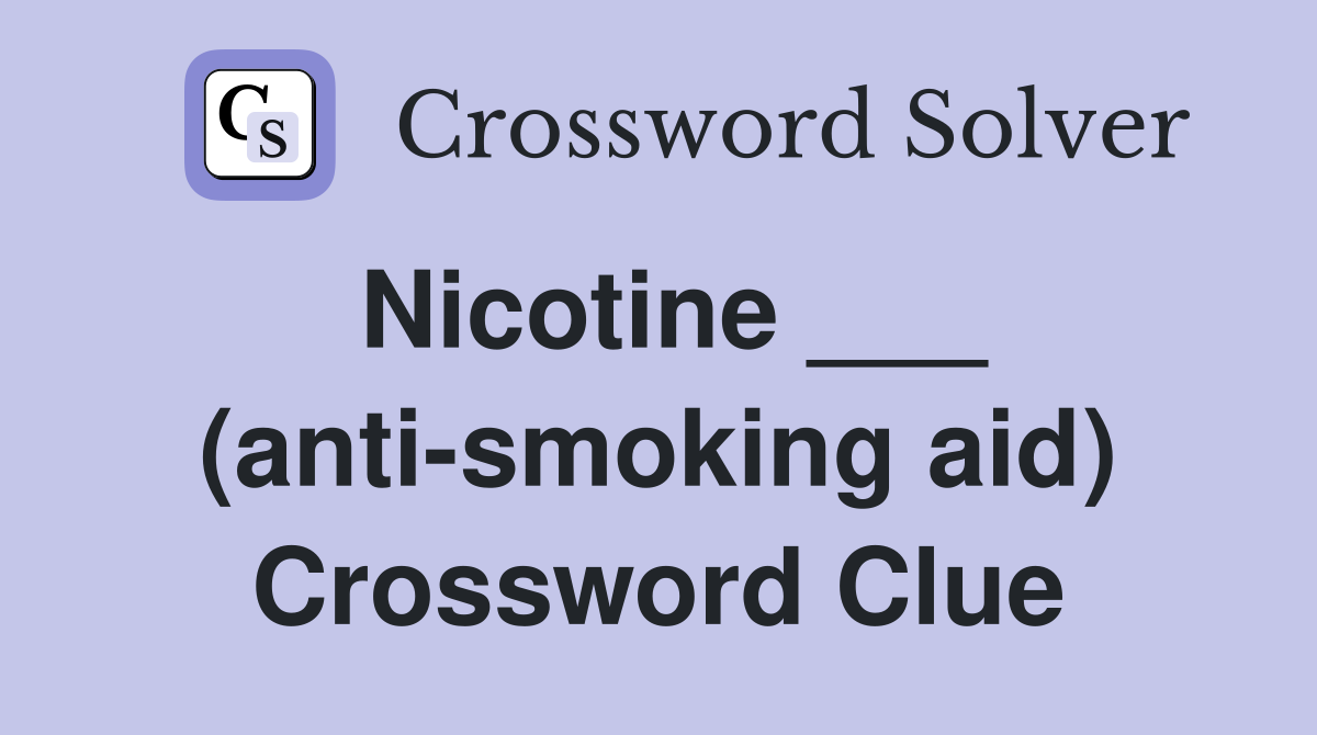 Nicotine ___ (anti-smoking aid) Crossword Clue