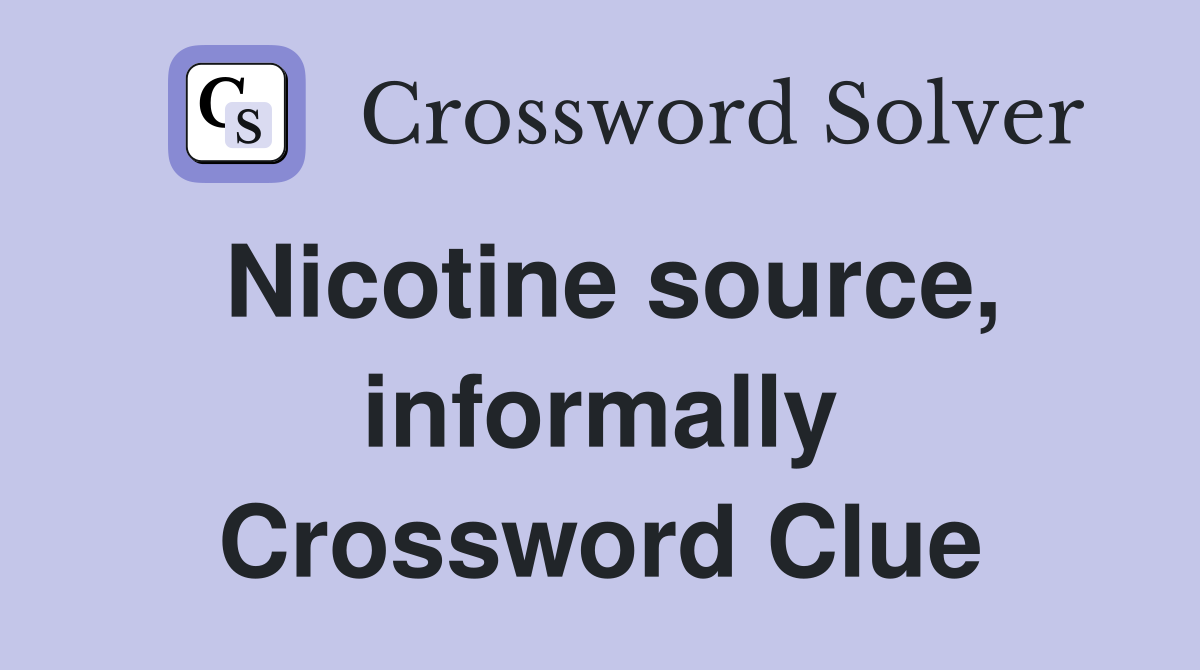 Nicotine source, informally Crossword Clue