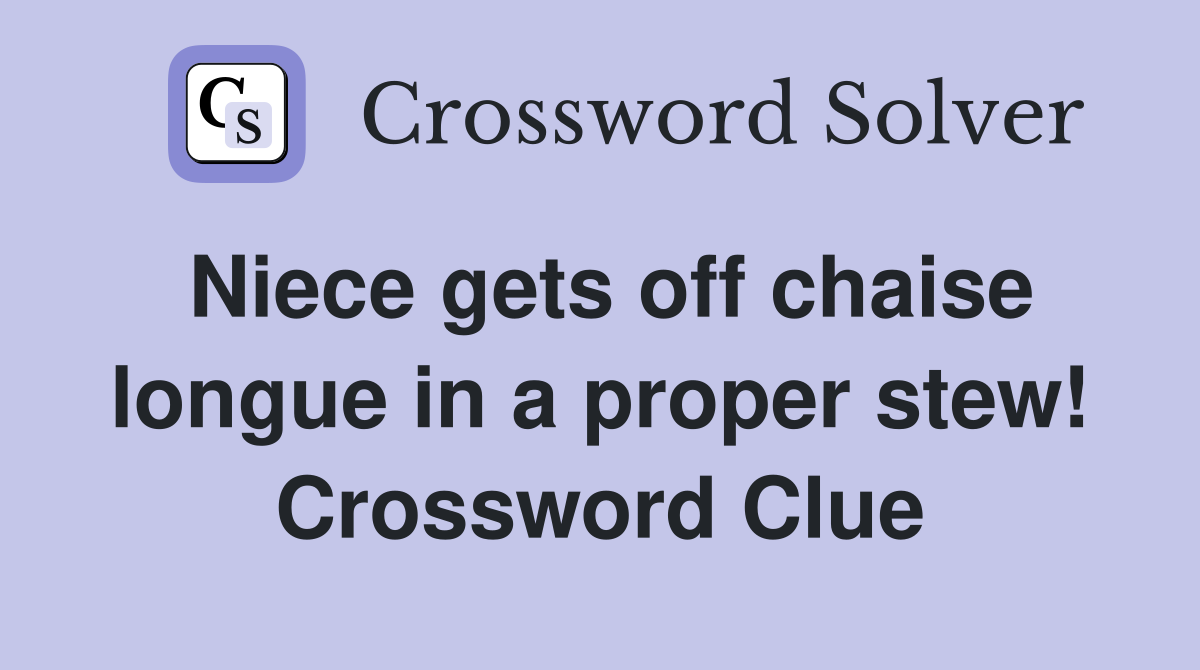 Niece gets off chaise longue in a proper stew! Crossword Clue