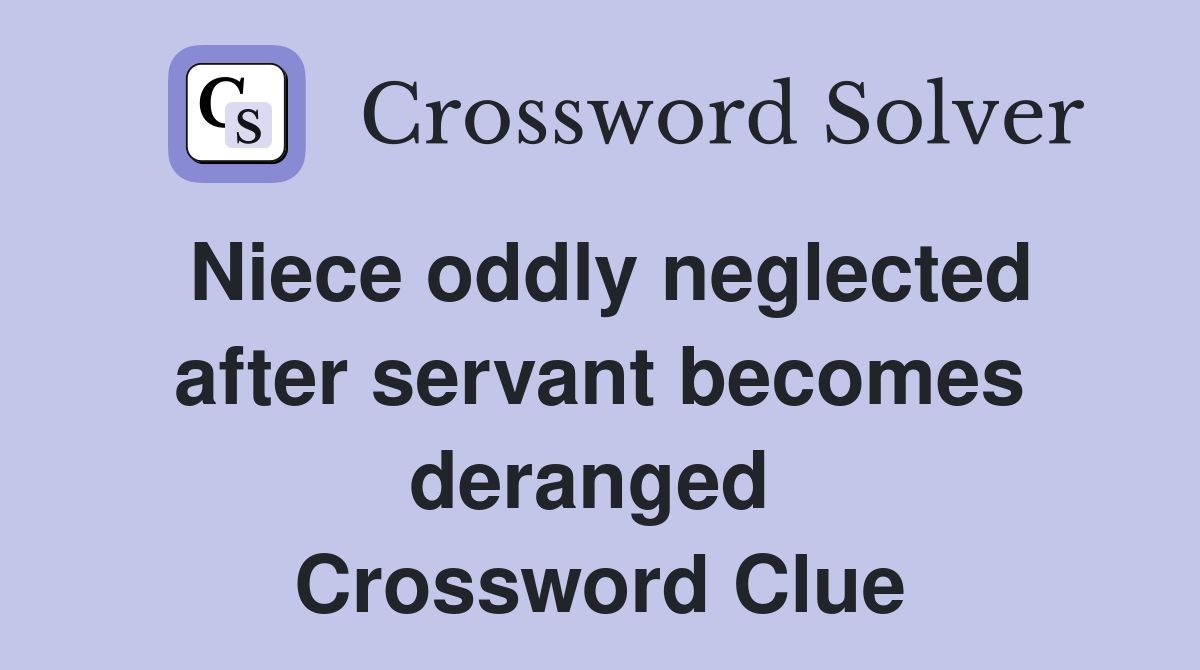 Niece oddly neglected after servant becomes deranged  Crossword Clue