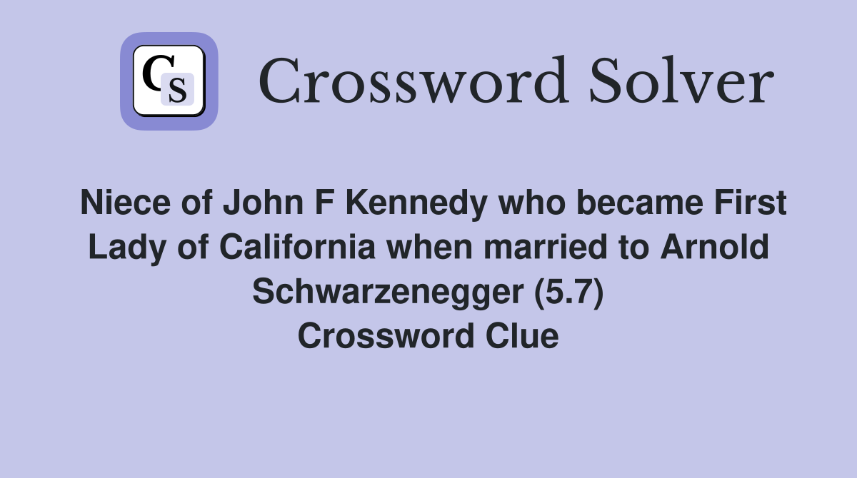 Niece of John F Kennedy who became First Lady of California when married to Arnold Schwarzenegger (5.7) Crossword Clue