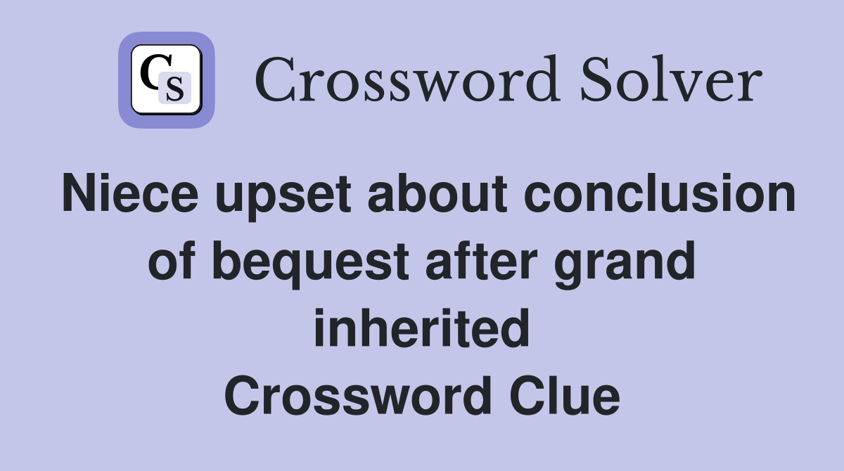 Niece upset about conclusion of bequest after grand inherited Crossword Clue