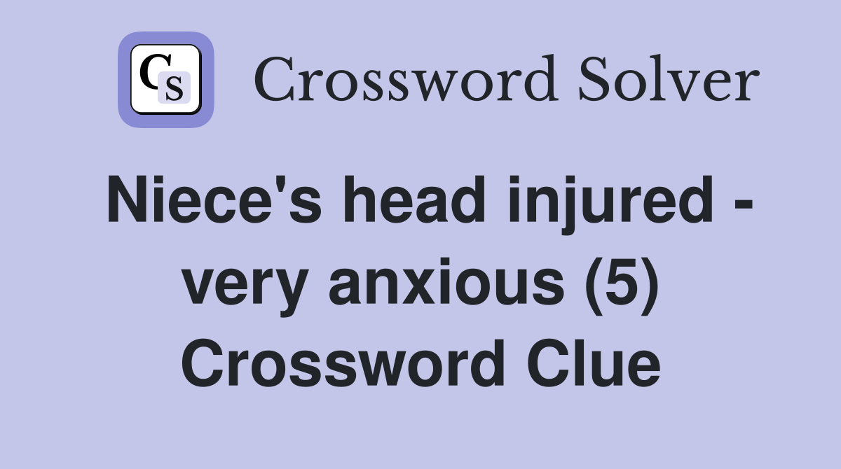 Niece's head injured - very anxious (5) Crossword Clue