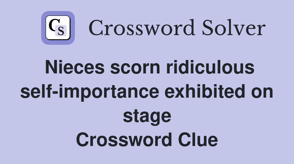 Nieces scorn ridiculous self-importance exhibited on stage Crossword Clue