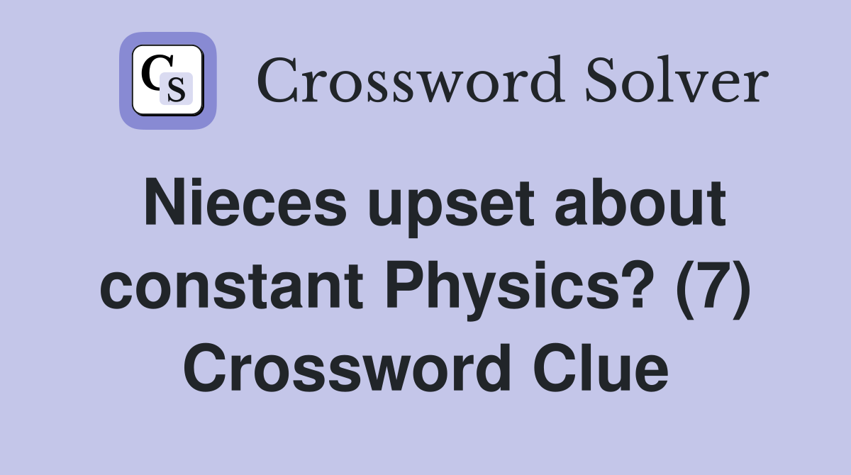 Nieces upset about constant Physics? (7) Crossword Clue