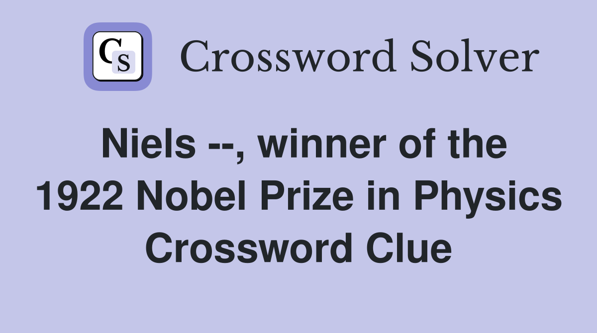 Niels --, winner of the 1922 Nobel Prize in Physics Crossword Clue