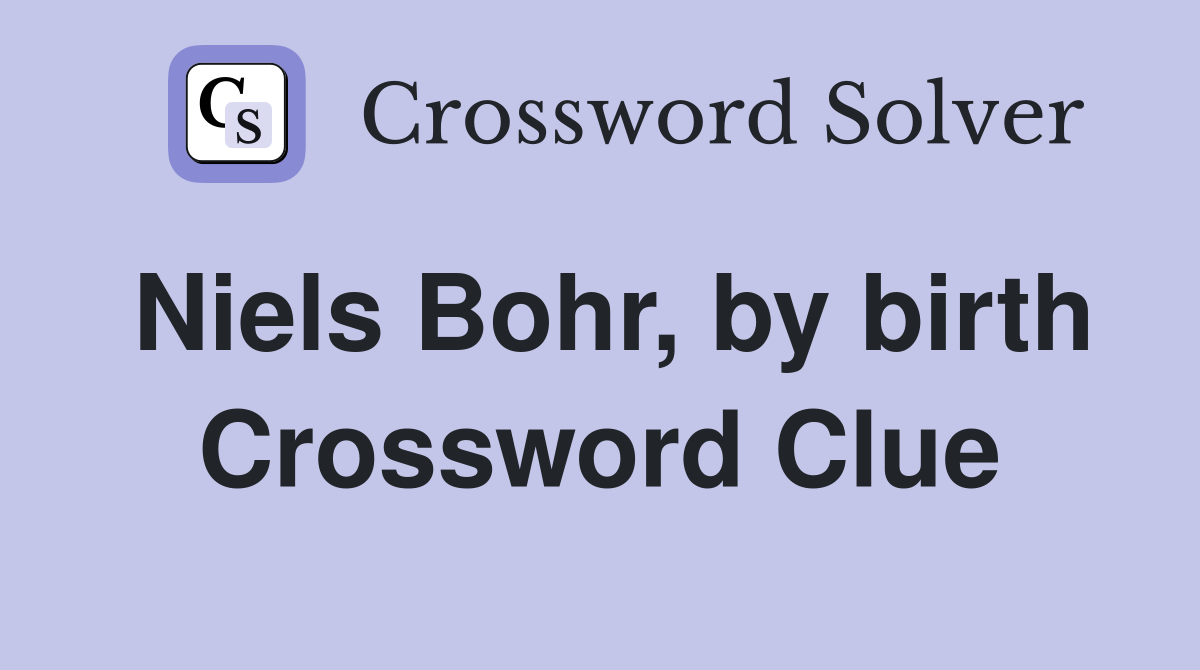 Niels Bohr, by birth Crossword Clue