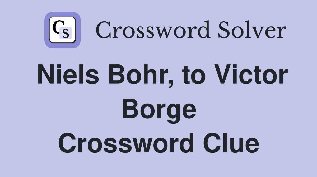 Niels Bohr, to Victor Borge Crossword Clue
