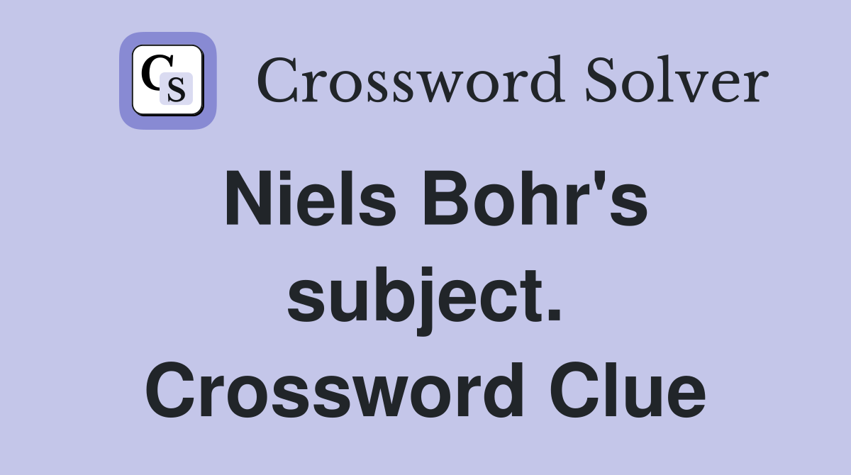 Niels Bohr's subject. Crossword Clue