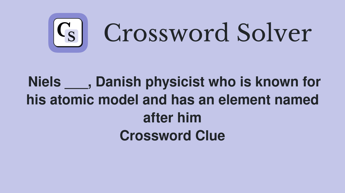 Niels ___, Danish physicist who is known for his atomic model and has an element named after him Crossword Clue