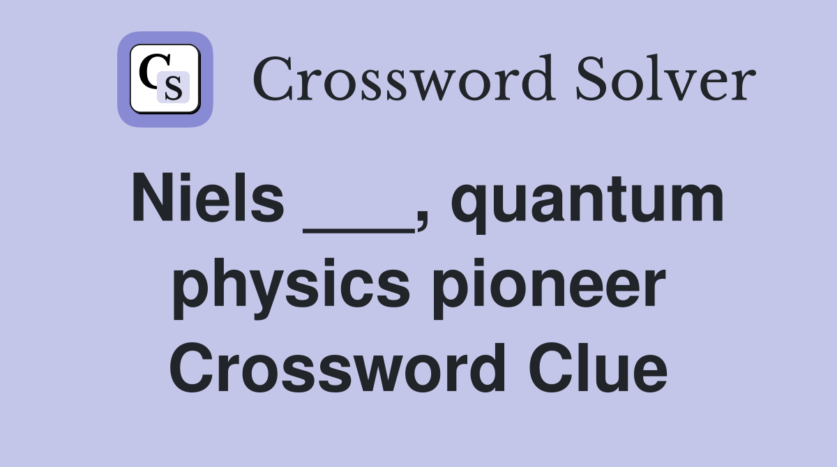 Niels ___, quantum physics pioneer Crossword Clue