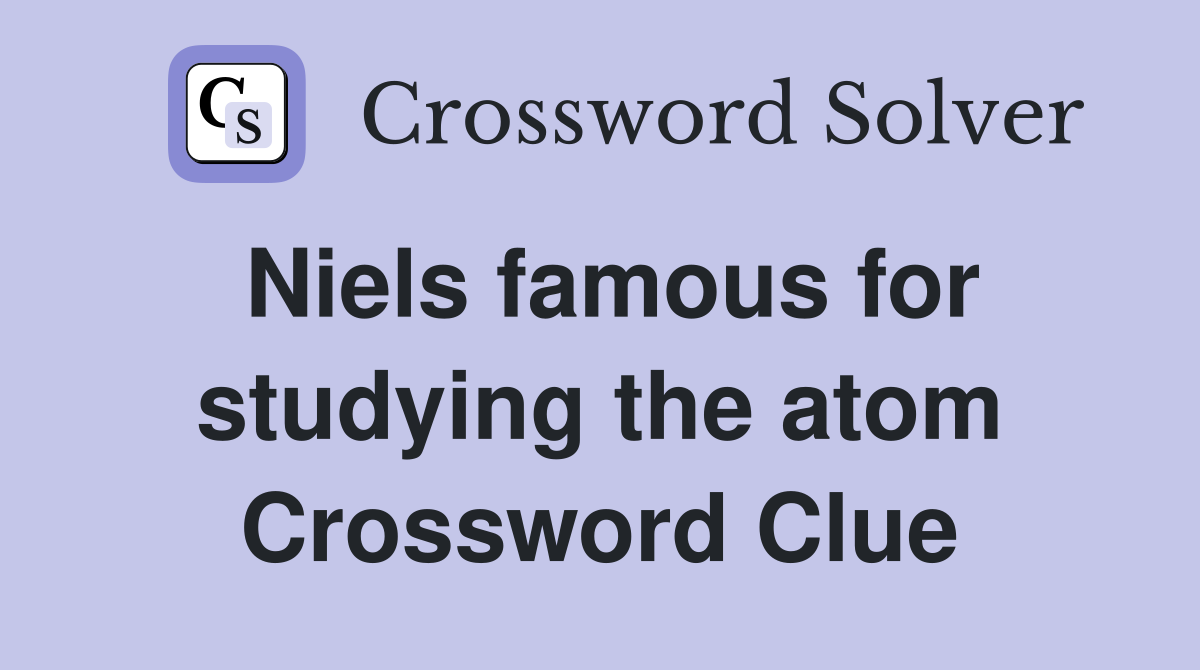 Niels famous for studying the atom Crossword Clue