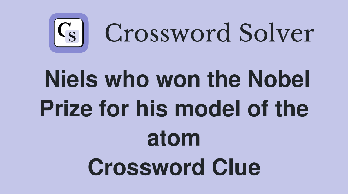 Niels who won the Nobel Prize for his model of the atom Crossword Clue