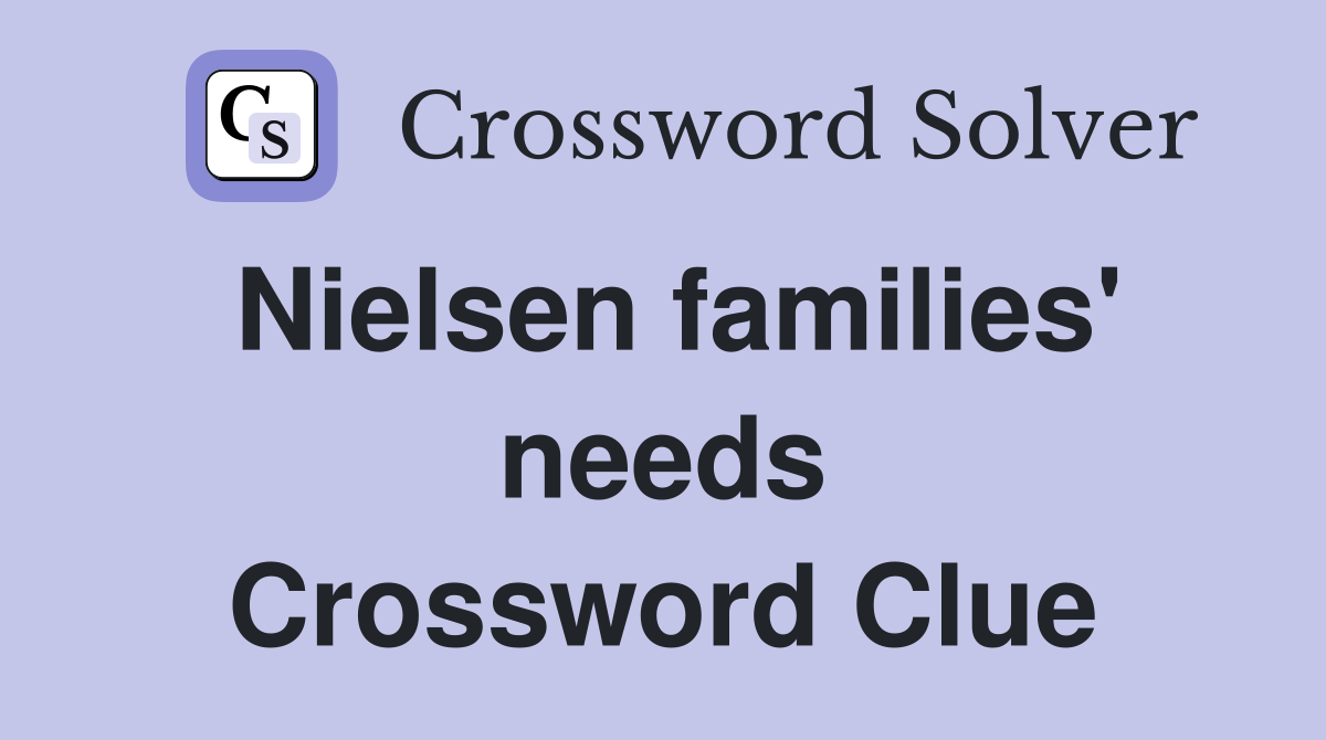 Nielsen families' needs Crossword Clue