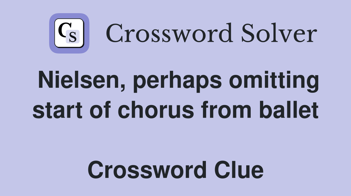 Nielsen, perhaps omitting start of chorus from ballet  Crossword Clue