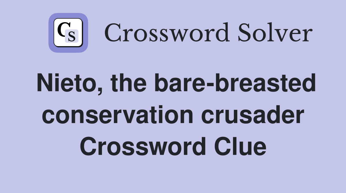 Nieto, the bare-breasted conservation crusader Crossword Clue