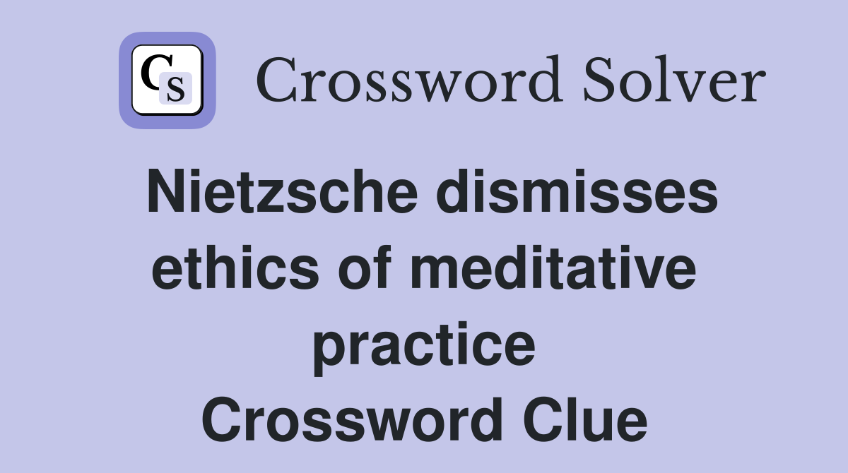 Nietzsche dismisses ethics of meditative practice Crossword Clue