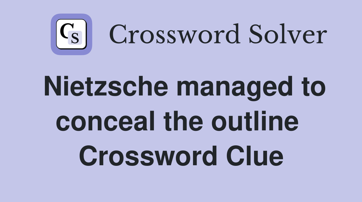Nietzsche managed to conceal the outline  Crossword Clue