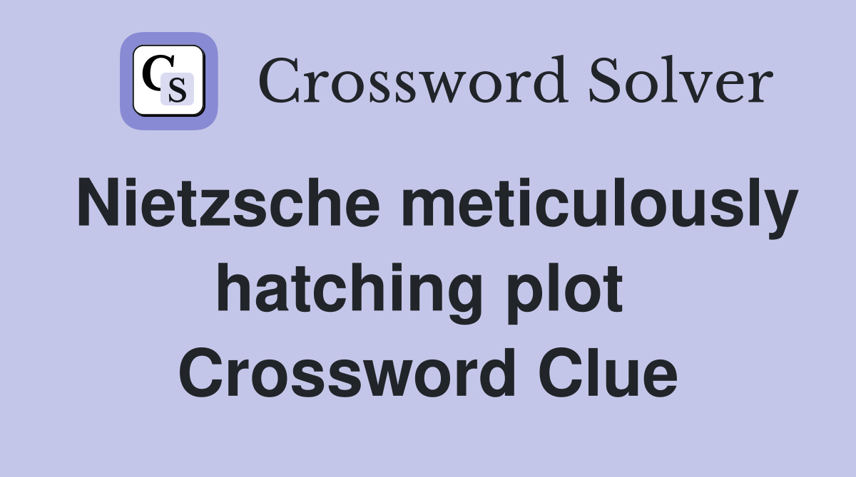 Nietzsche meticulously hatching plot  Crossword Clue