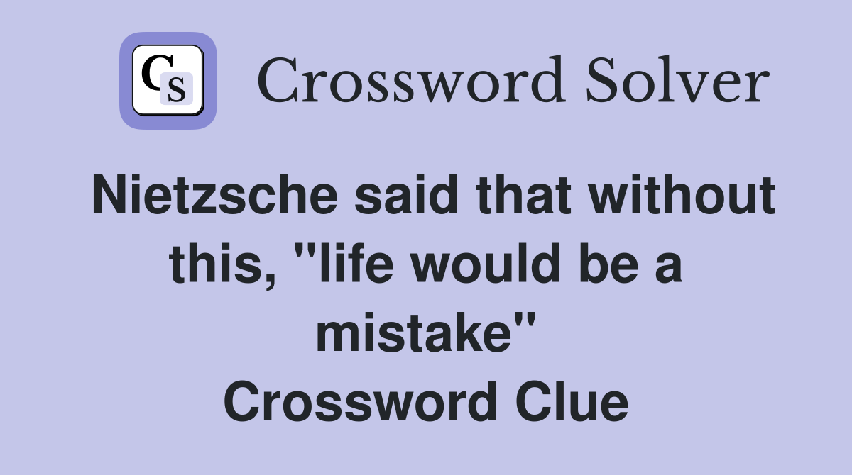 Nietzsche said that without this, "life would be a mistake" Crossword Clue