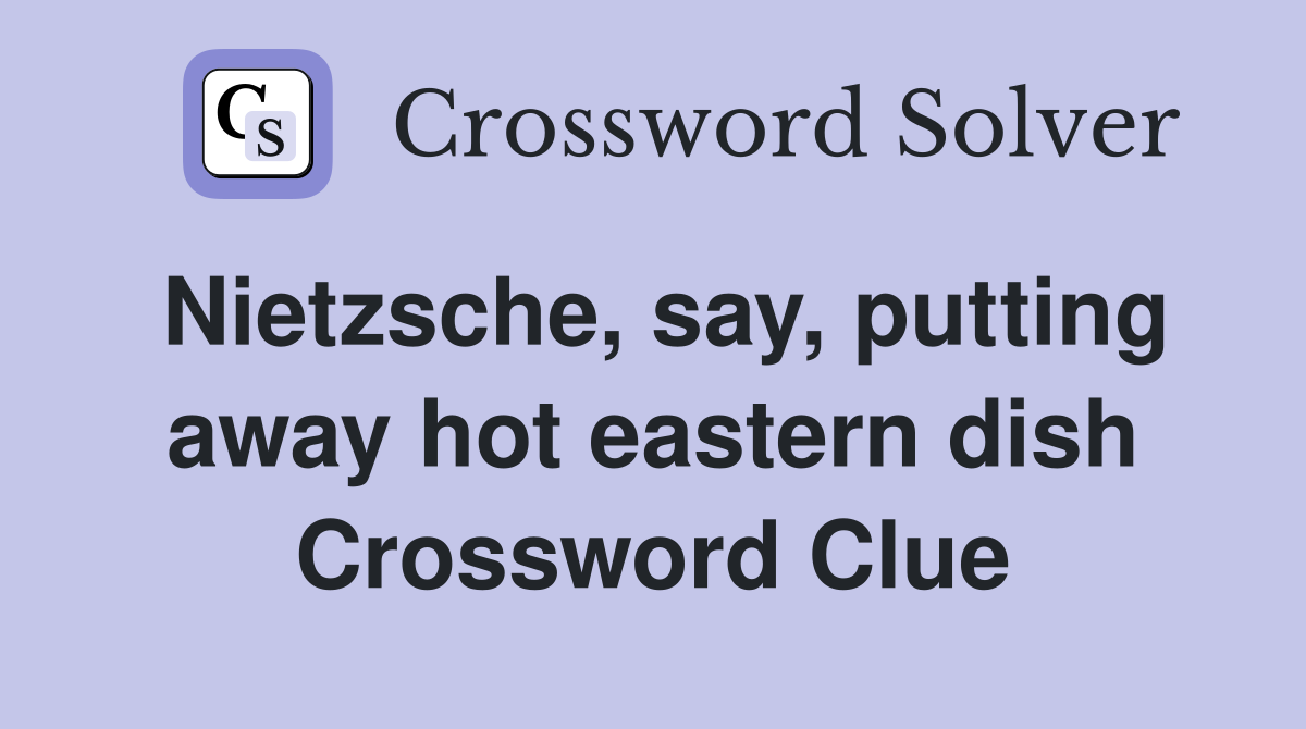 Nietzsche, say, putting away hot eastern dish Crossword Clue