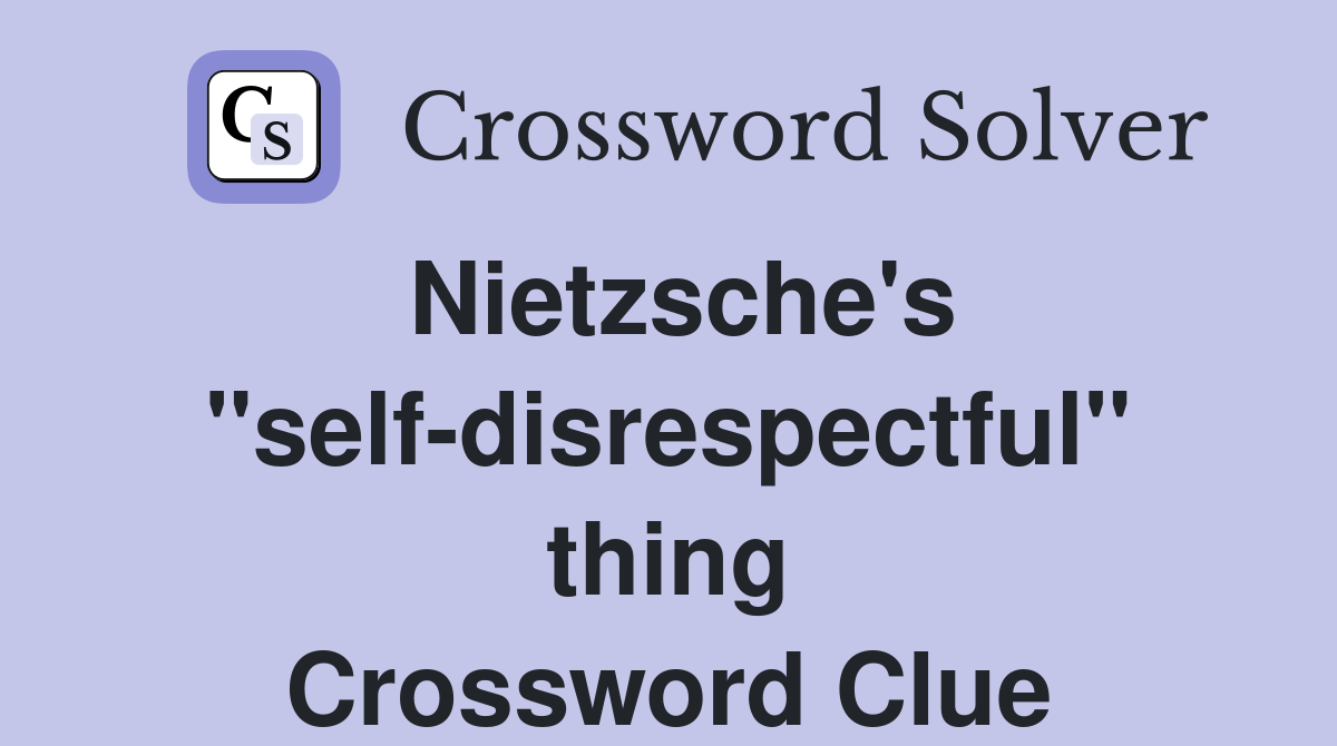 Nietzsche's ''self-disrespectful'' thing Crossword Clue