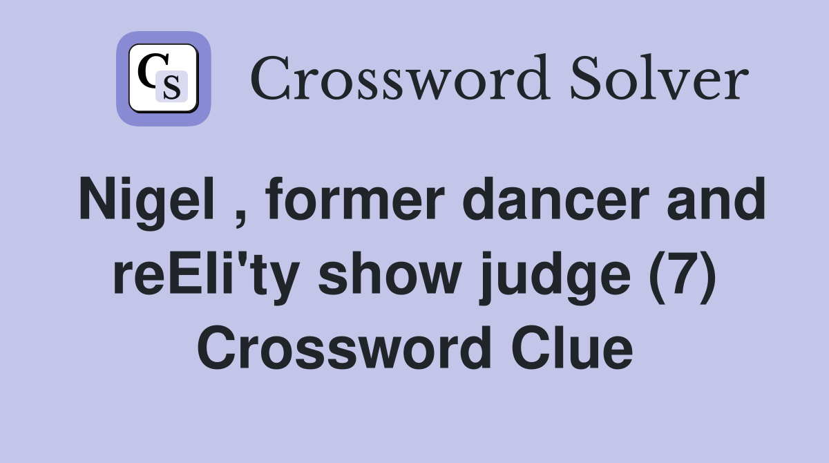 Nigel , former dancer and reEIi'ty show judge (7) Crossword Clue