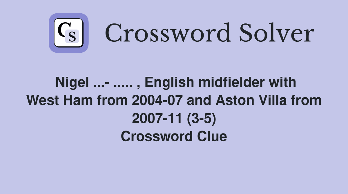 Nigel ...- ..... , English midfielder with West Ham from 2004-07 and Aston Villa from 2007-11 (3-5) Crossword Clue