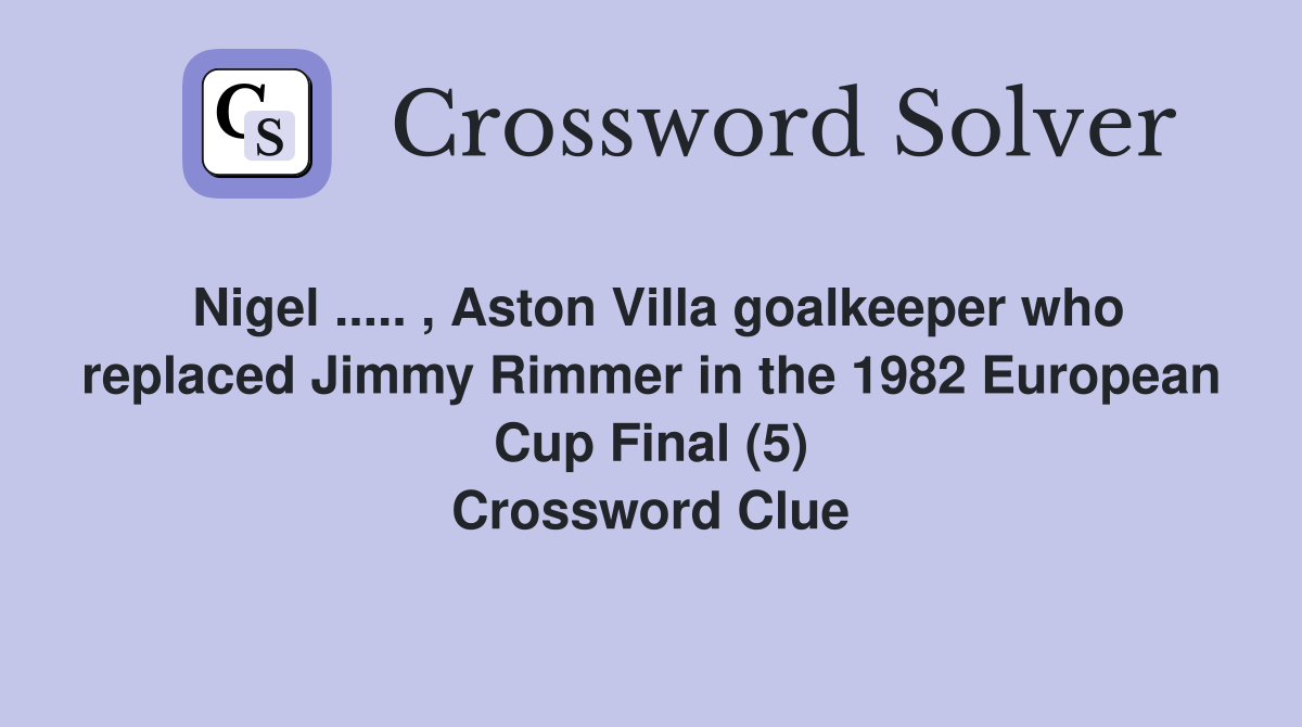 Nigel ..... , Aston Villa goalkeeper who replaced Jimmy Rimmer in the 1982 European Cup Final (5) Crossword Clue