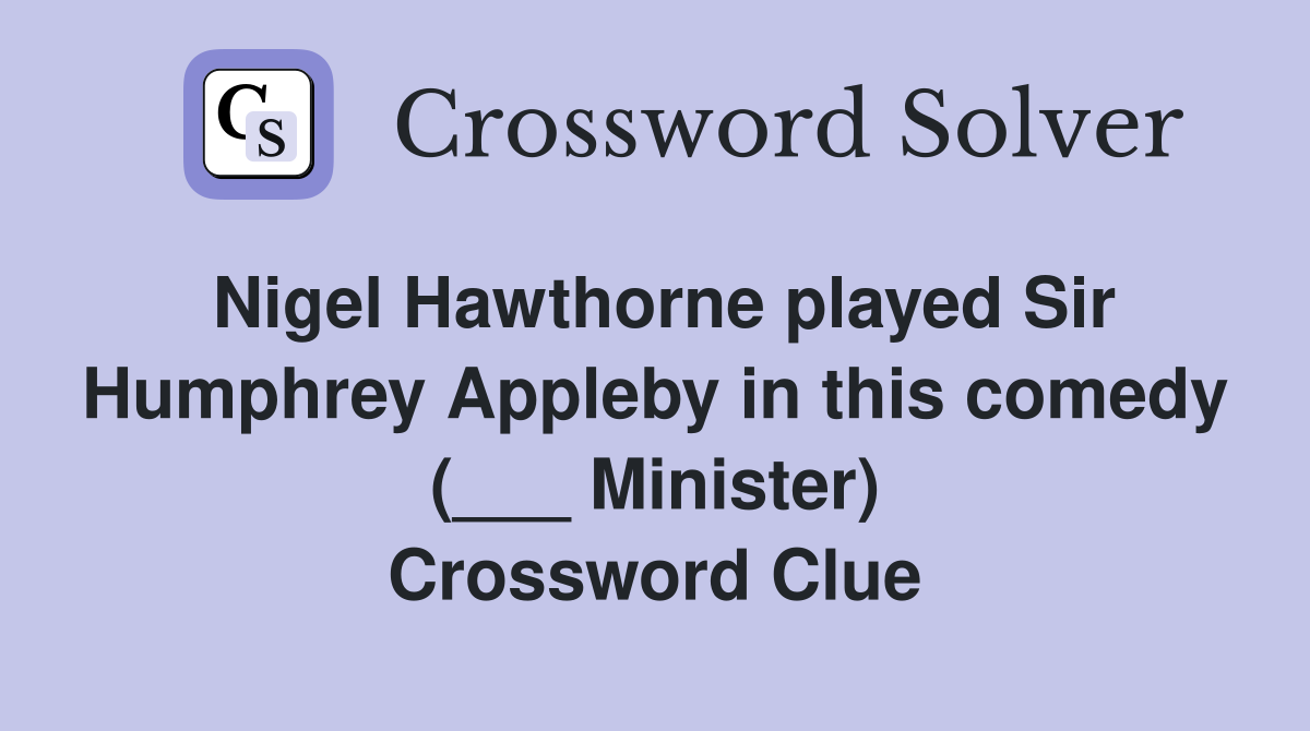 Nigel Hawthorne played Sir Humphrey Appleby in this comedy (___ Minister) Crossword Clue