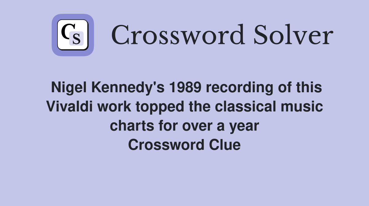 Nigel Kennedy's 1989 recording of this Vivaldi work topped the classical music charts for over a year Crossword Clue