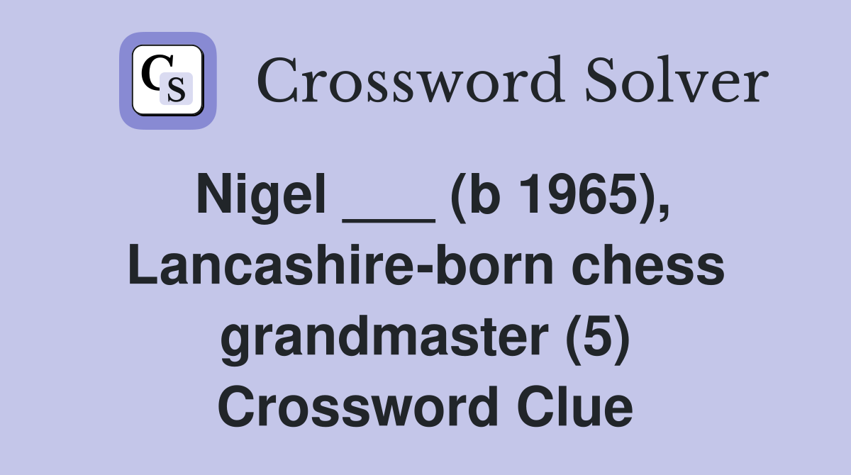Nigel ___ (b 1965), Lancashire-born chess grandmaster (5) Crossword Clue