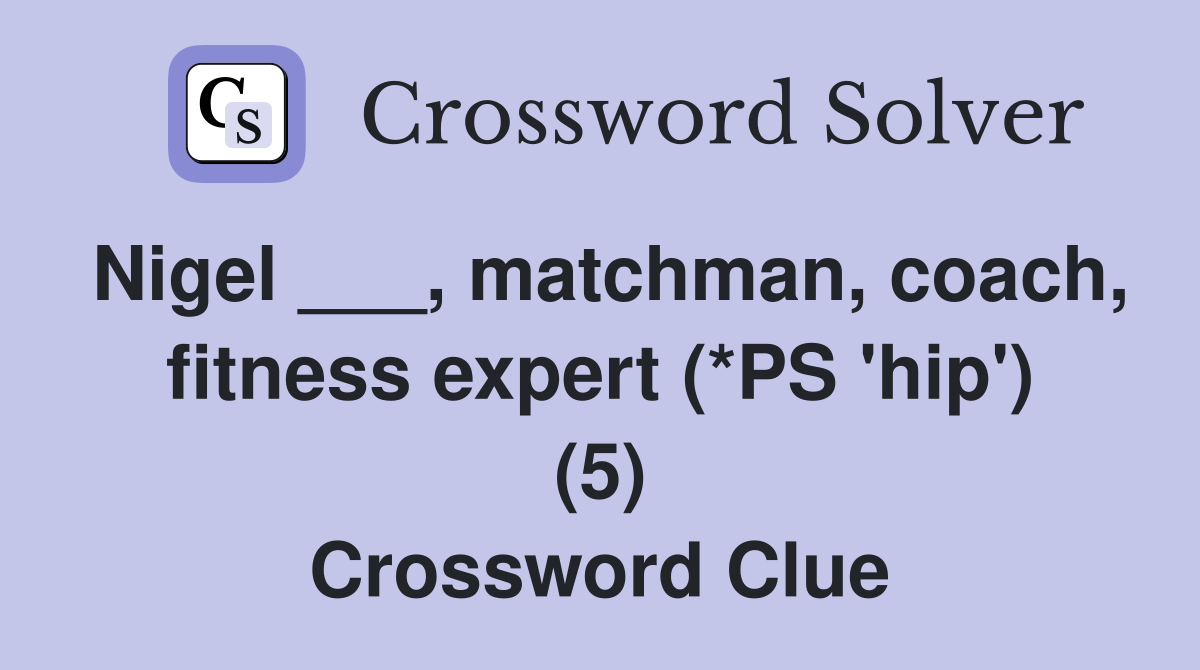 Nigel ___, matchman, coach, fitness expert (*PS 'hip') (5) Crossword Clue