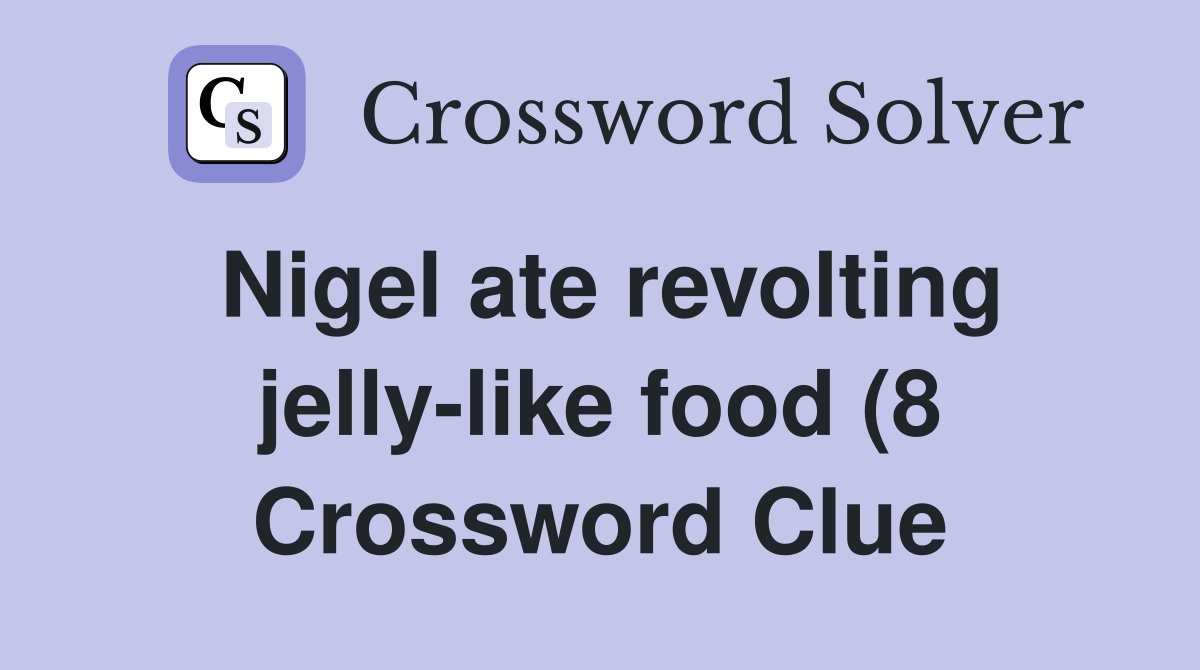 Nigel ate revolting jelly like food (8) Crossword Clue Answers Nigel ate revolting jelly like food (8) Crossword Clue Answers