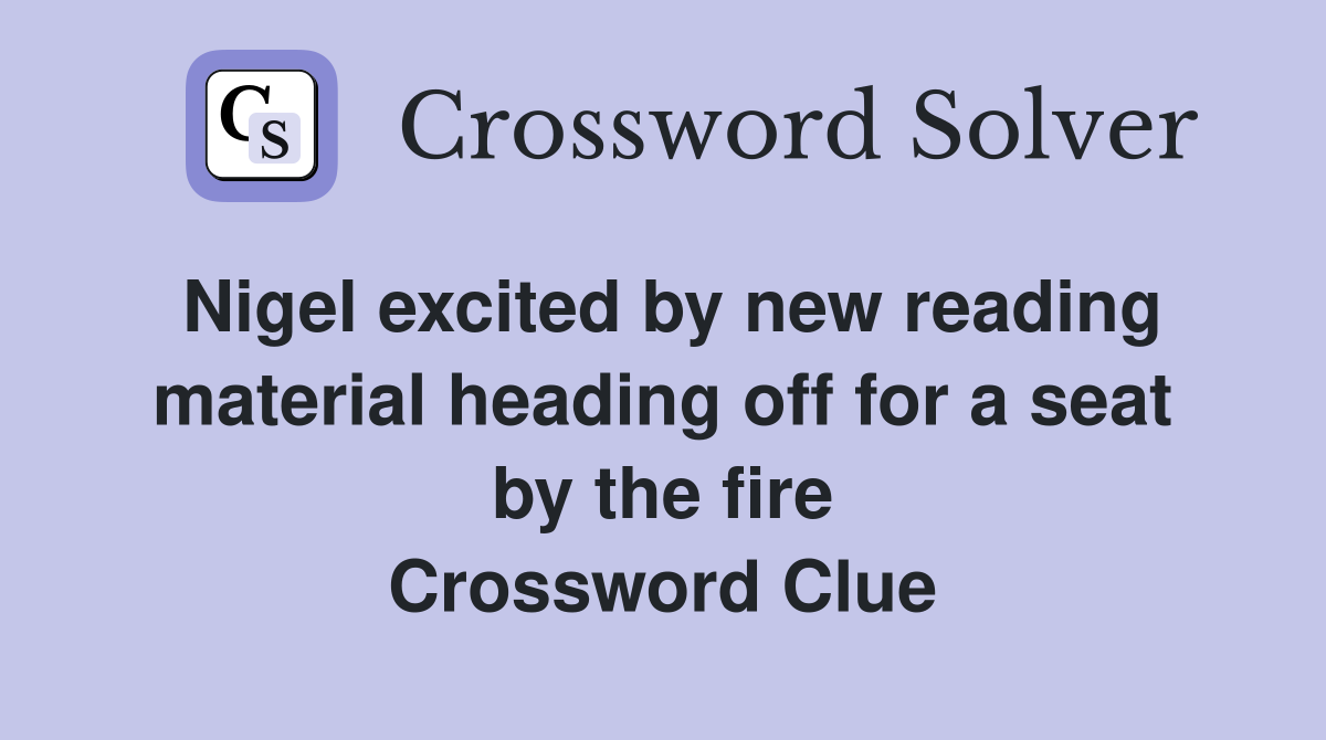 Nigel excited by new reading material heading off for a seat by the fire Crossword Clue