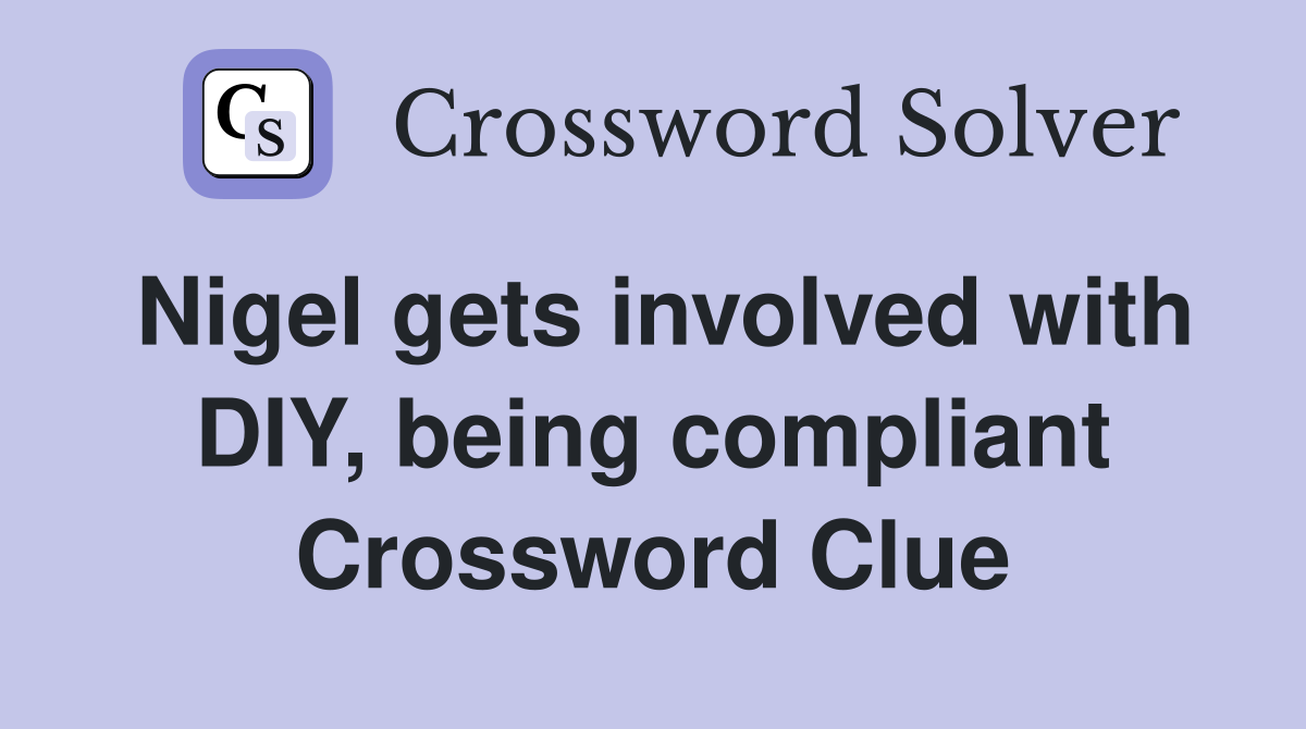Nigel gets involved with DIY, being compliant Crossword Clue