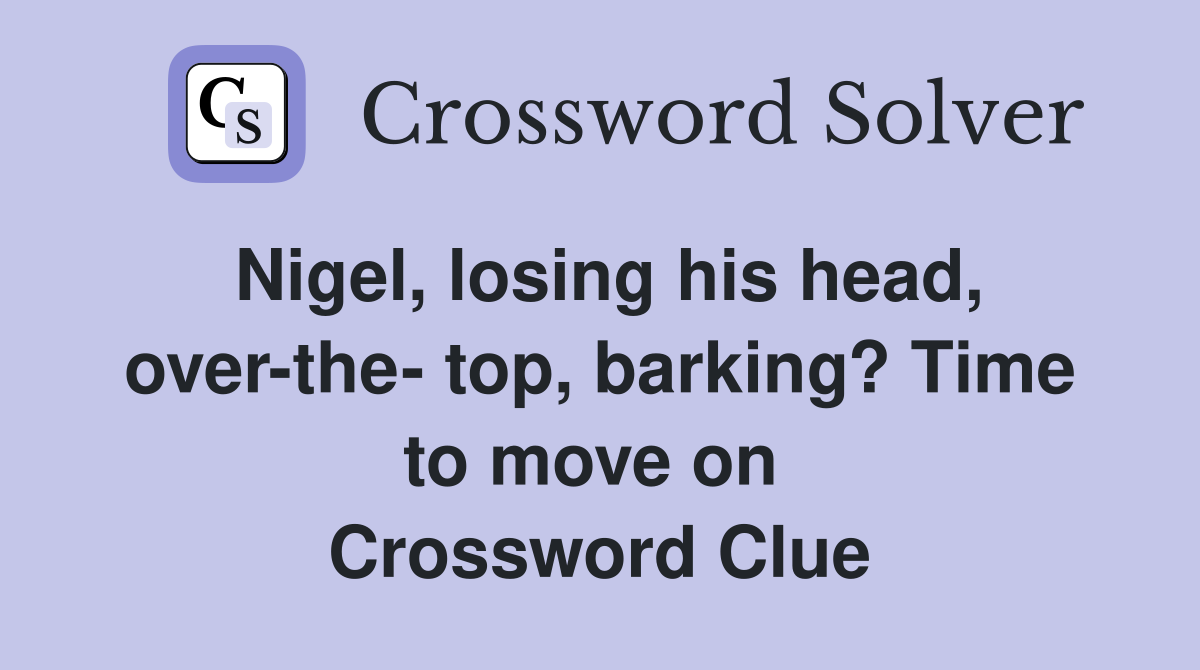 Nigel, losing his head, over-the- top, barking? Time to move on  Crossword Clue