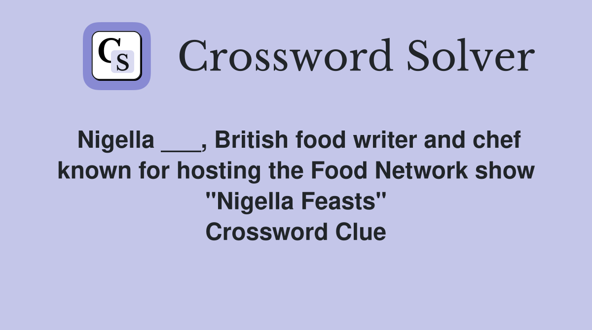 Nigella ___, British food writer and chef known for hosting the Food Network show "Nigella Feasts" Crossword Clue