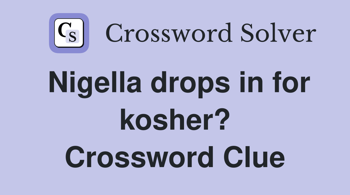 Nigella drops in for kosher? Crossword Clue
