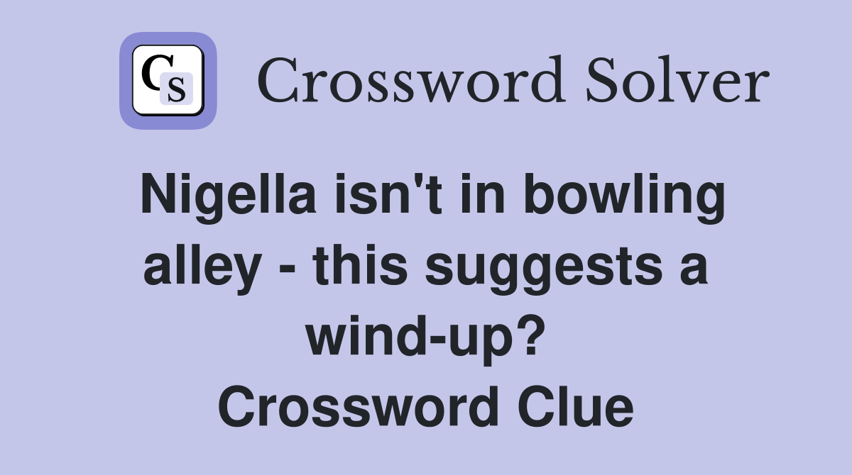 Nigella isn't in bowling alley - this suggests a wind-up? Crossword Clue