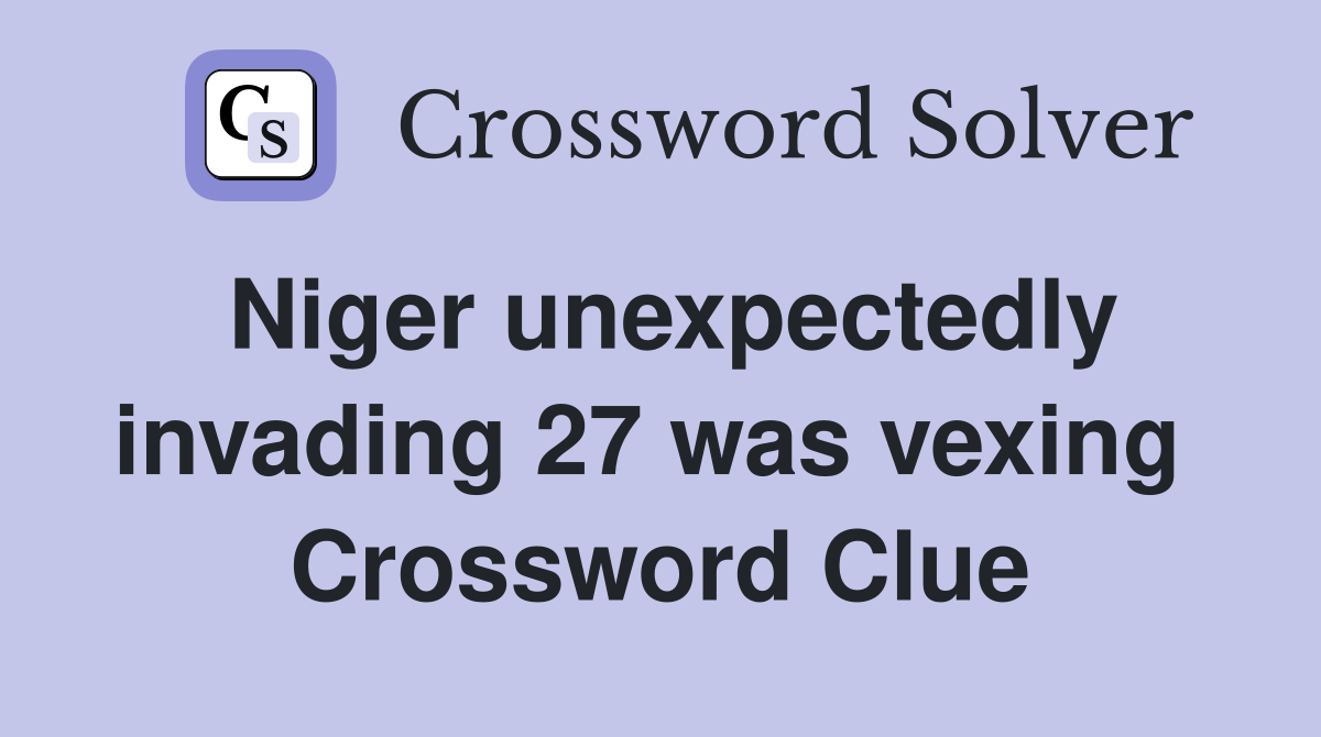 Niger unexpectedly invading 27 was vexing  Crossword Clue