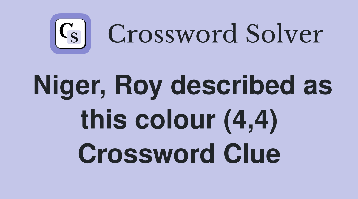 Niger, Roy described as this colour (4,4) Crossword Clue