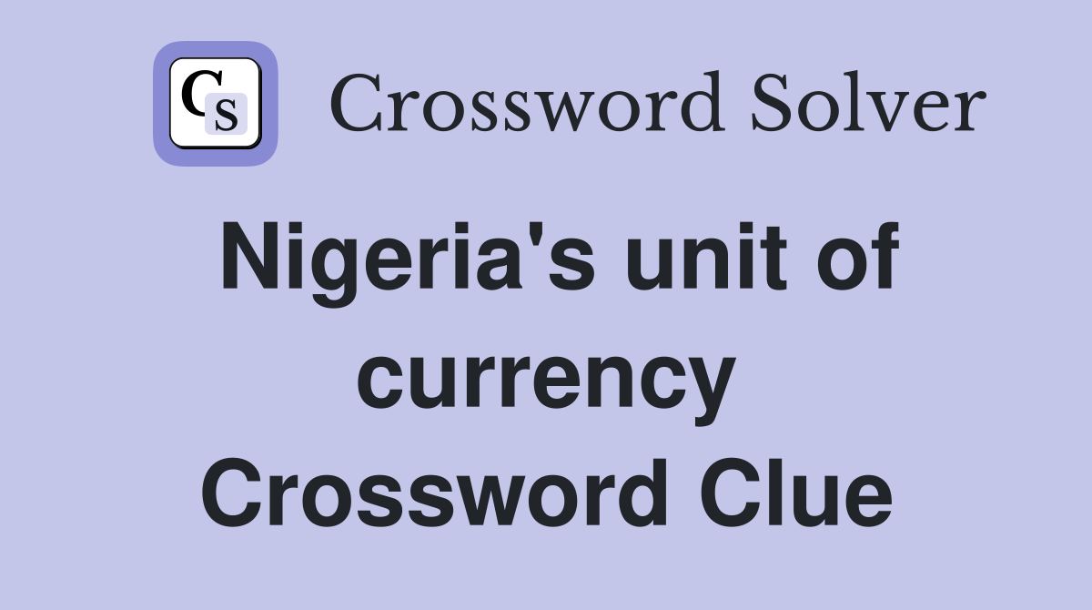 Nigeria's unit of currency Crossword Clue