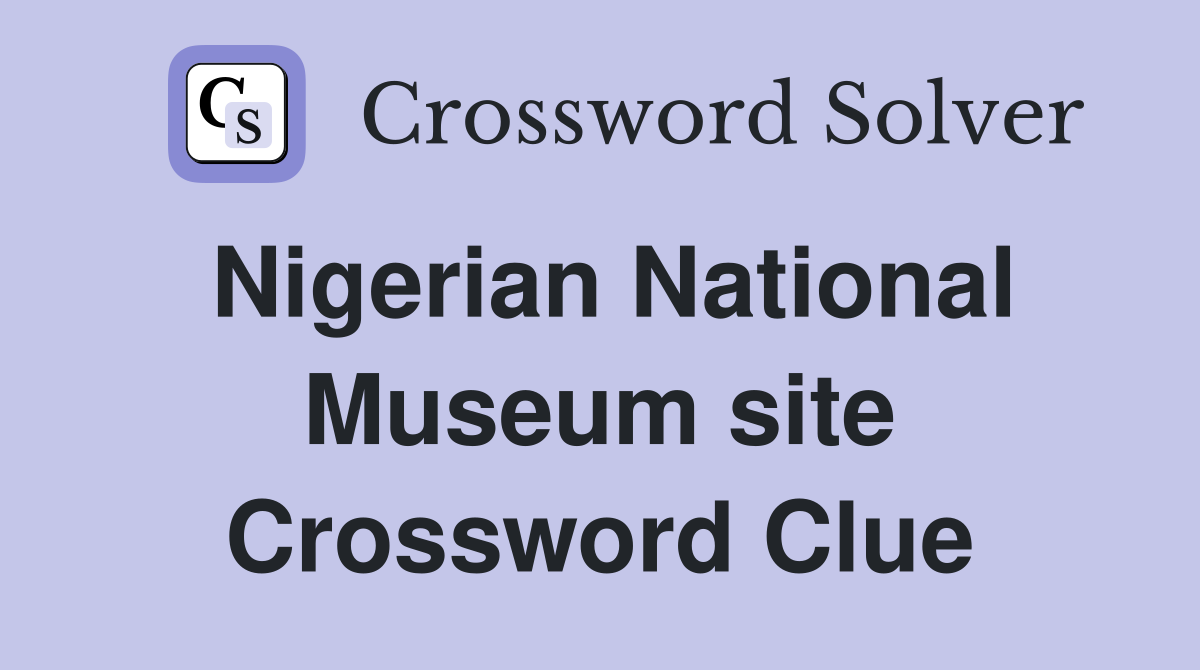 Nigerian National Museum site Crossword Clue