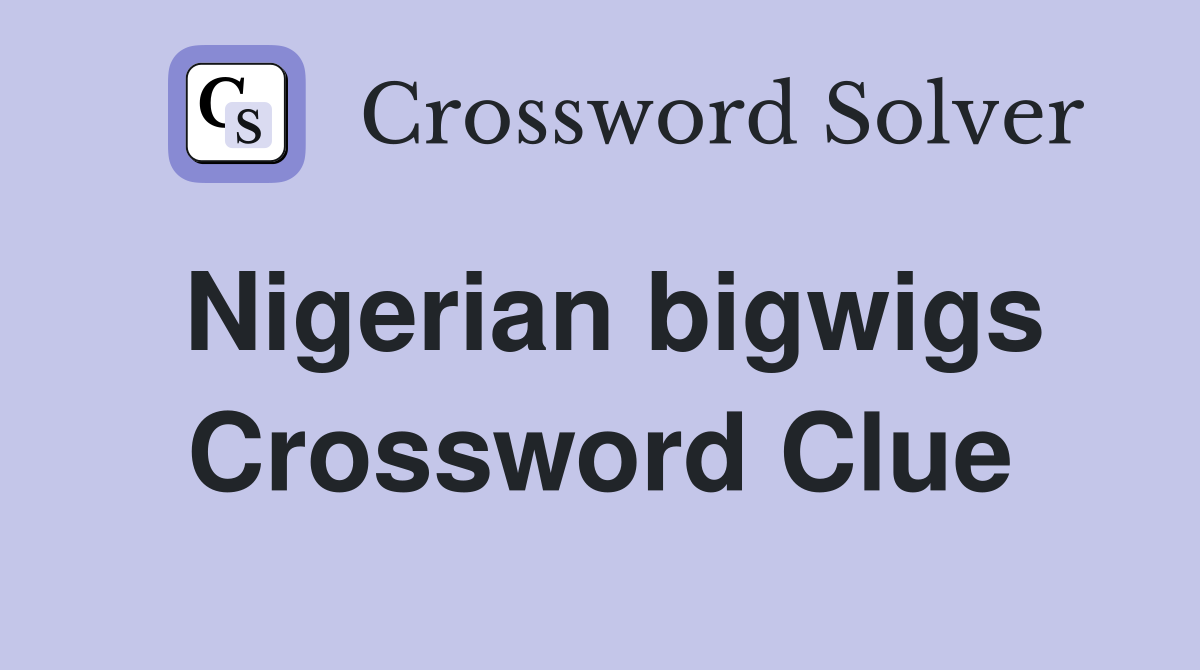 Nigerian bigwigs Crossword Clue