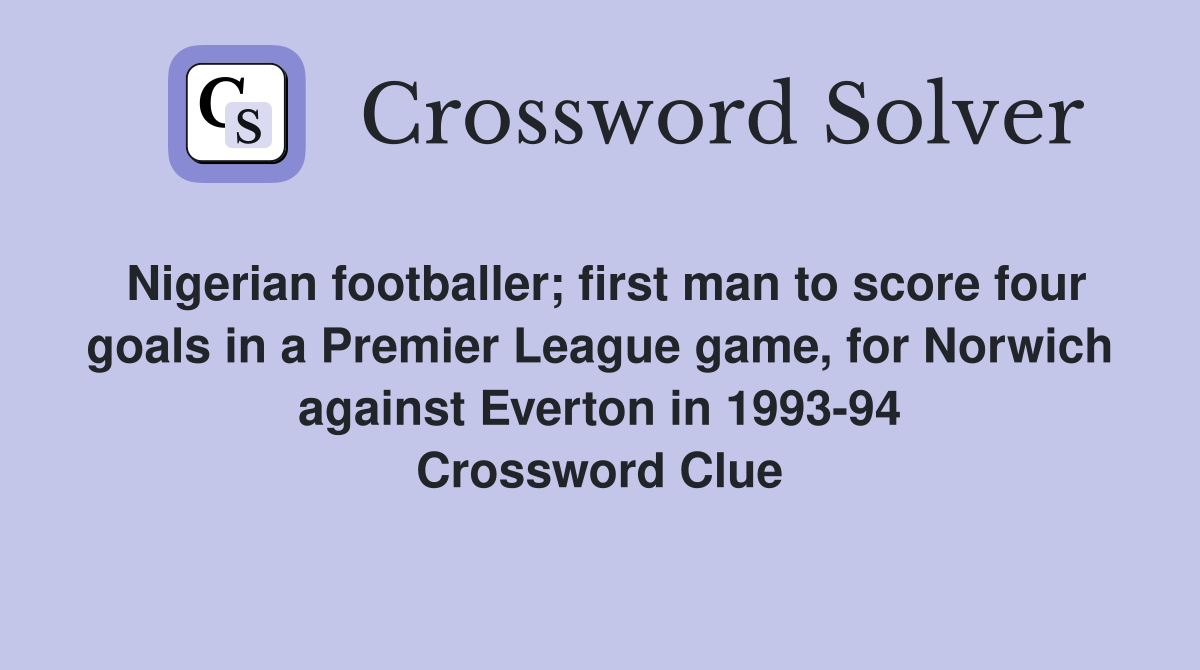 Nigerian footballer; first man to score four goals in a Premier League game, for Norwich against Everton in 1993-94 Crossword Clue