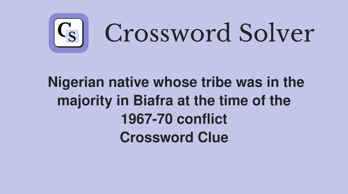 Nigerian native whose tribe was in the majority in Biafra at the time of the 1967-70 conflict Crossword Clue